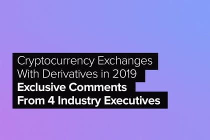 Cryptocurrency Exchanges With Derivatives in 2019: Exclusive Comments From 4 Industry Executives