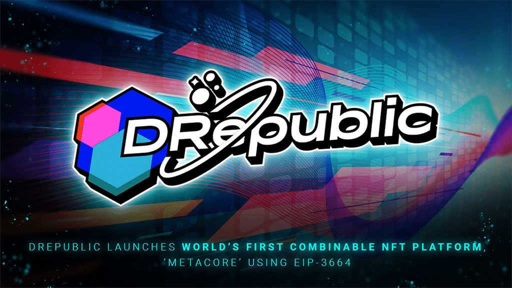 DRepublic Launches World's First Combinable NFT Platform, ‘MetaCore’ Using EIP-3664
