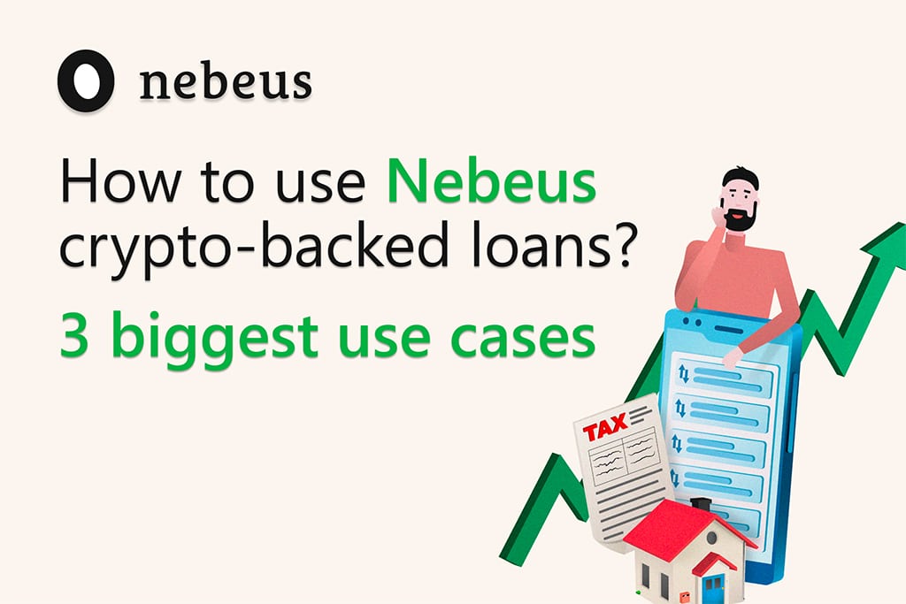 How to Use Nebeus Crypto-backed Loans: 3 Biggest Use Cases